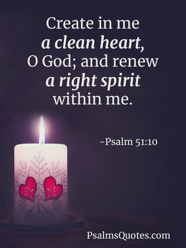 Create in me a clean heart; 0 God; and renew a right within me. ~Psalm 51.10 PsalmsQuotes com spirit