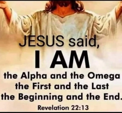JESUS said, AM the Alpha and the Omega the First and the Last the Beginning and the End Revelation 22:13