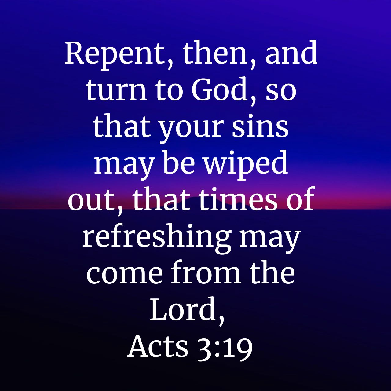 Repent; then, and turn to God, SO that your sins may be wiped out, that times of refreshing may come from the Lord, Acts 3.19