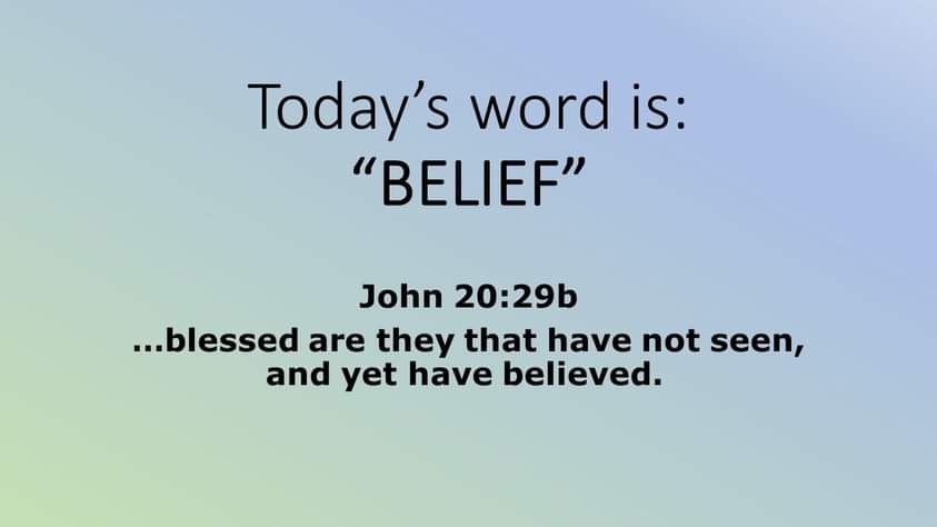 Today's word is: 'BELIEF" John 20:29b blessed are they that have not seen, and yet have believed.