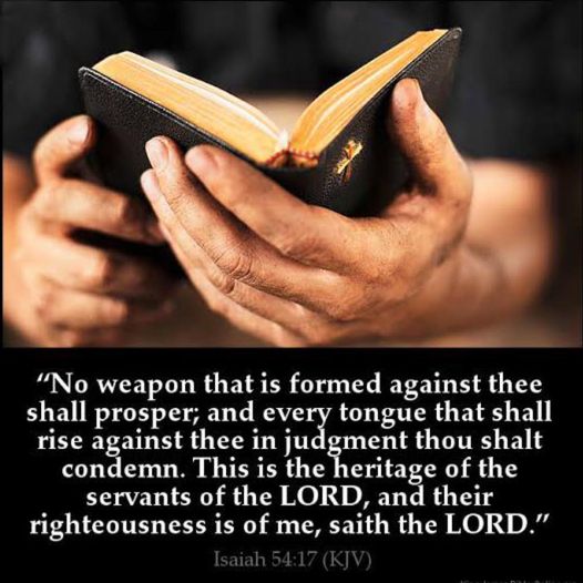 "No weapon that is formed thee shall prosper; and tongue that shall rise thee in thou shalt condemn. This is the of the servants of the LORD; and their righteousness is of me, saith the LORD. Isaiah 54.17 (KJV) against CEZ against