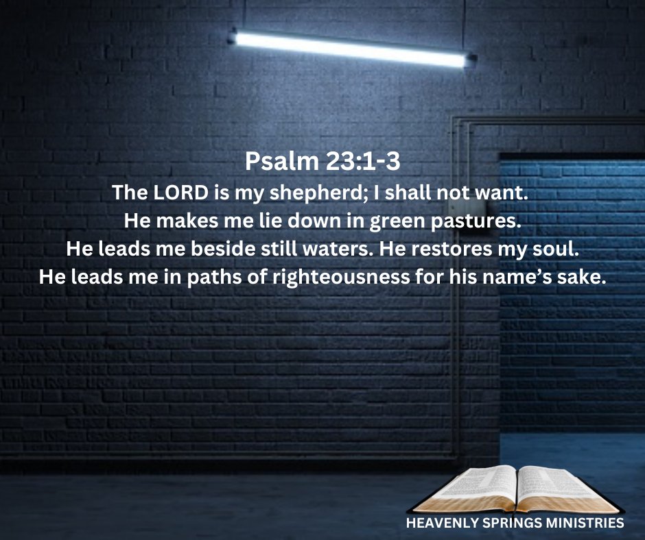 Psalm 23.1-3 The LORD is my shepherd; shall not want He makes me lie down in green pastures He leads me beside still waters. He restores my soul: He leads me in paths of righteousness for his name'$ sake HEAVENLY SPRINGS MINISTRIES
