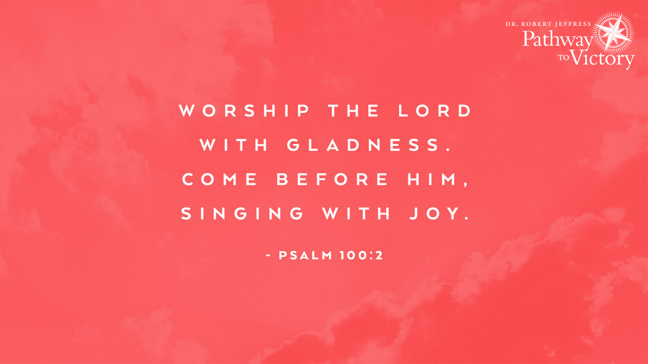 'DR.ROBERTJEFFRE JEFFRESS Pathway ToVictory WORSHIP THE WITH LORD COME GLADNESS. BEFORE SINGING HIM, WITH JOY. -PSALM 100:2'