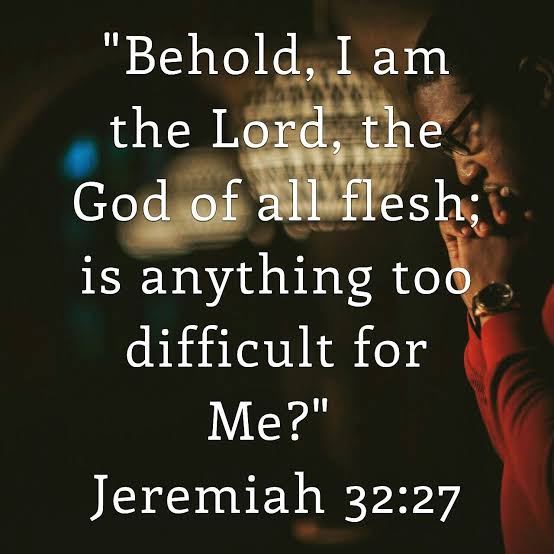 "Behold I am the Lord, the God of all flesh= is anything too difficult for Me?" Jeremiah 32:27