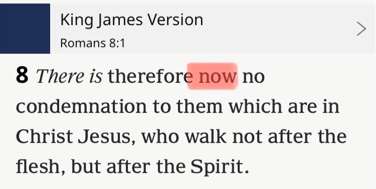 James Version Romans 8.1 8 There is therefore now no condemnation to them which are in Christ Jesus, who walk not after flesh, but after the Spirit. King the