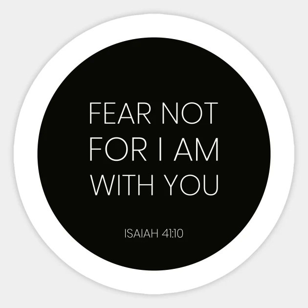 FEAR NOT FOR AM WITH YOU ISAIAH 41.10