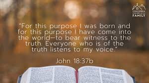 "For this purpose was born and for this Furposeahavenesme ihte the wor itness to the truth; Everyone who i5 of truth listens 10 my voice John 18.37b the