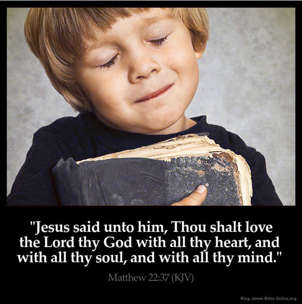 "Jesus said unto him, Thou shalt love the Lord thy God with all thy heart,and with all thy soul, and with all thy mind: Matthew 22.37 (KJV)