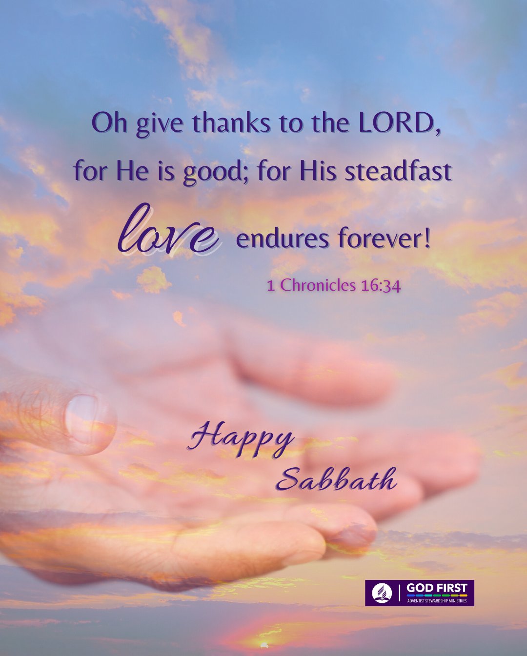 Oh give thanks to the LORD, for He is good; for His steadfast lore endures forever! 1 Chronicles 16.34 Sabbath GOD FIRST Happy