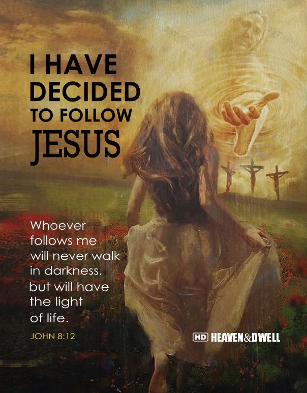 HAVE DECIDED TO FOLLOW JESUS Whoever follows me will never walk in darkness but will have the light of life JOHN 8.12 HEAVEN&DWELL