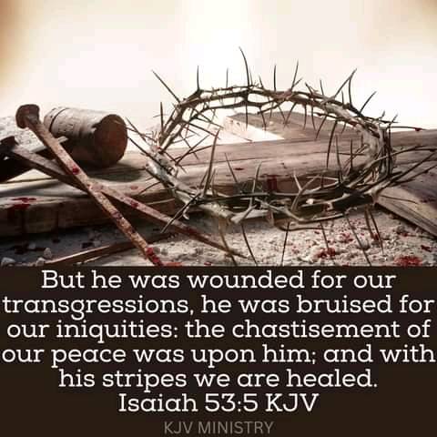 But he was wounded for our transgressions was bruised for our iniquities: the chastisement of our peace was upon him; and with his stripes we are healed: Isaiah 53.5 KJV KJV MINISTRY he