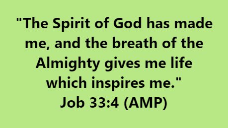 "The Spirit of God has made me, and the breath of the Almighty gives me life which inspires me. Job 33.4 (AMP)