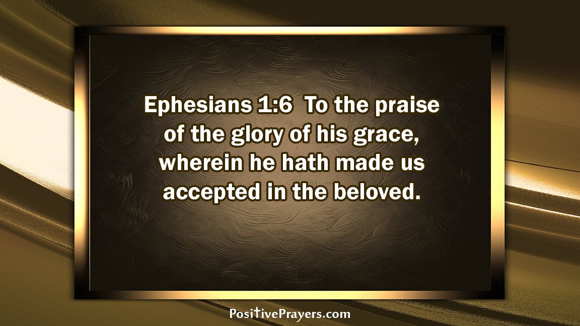 Ephesians 1:6 To the praise of the glory of his grace, wherein he hath made uS accepted in the beloved: PositivePrayers com