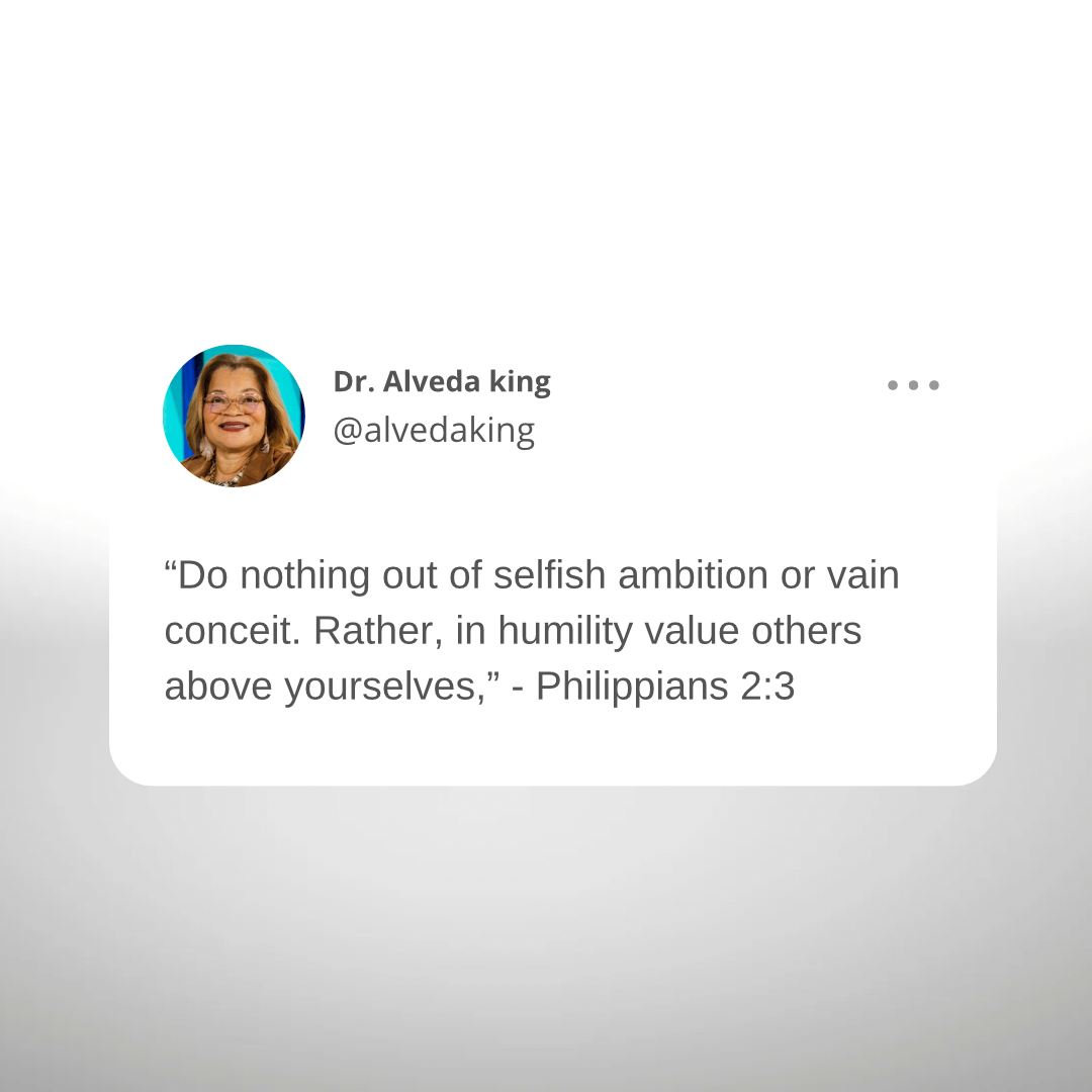 'Dr. Alveda king @alvedaking "Do nothing out of selfish ambition or vain conceit. Rather, in humility value others above yourselves," Philippians 2:3'