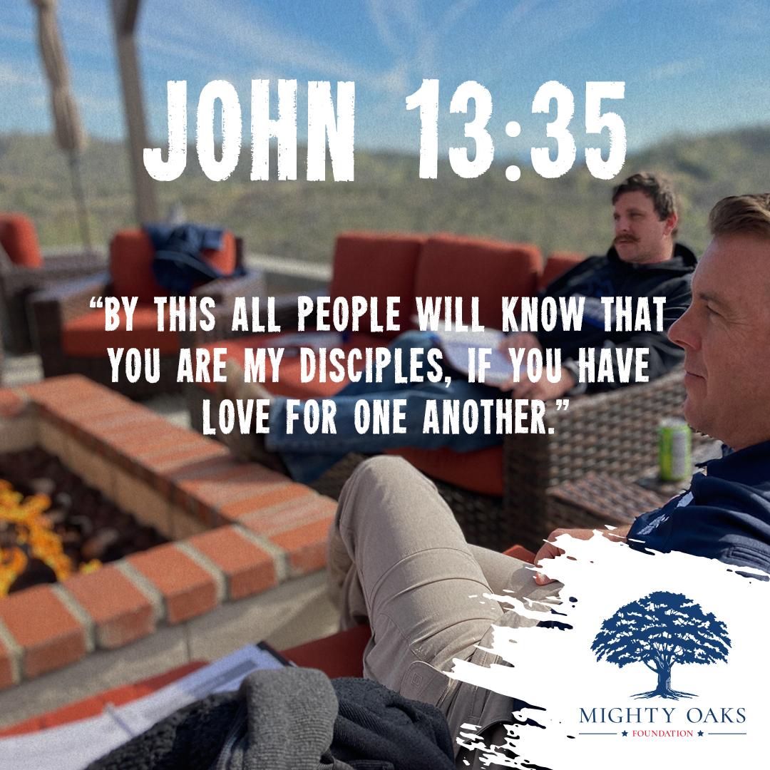 'JOHN 13:35 "BY THIS ALL PEOPLE WILL KNOW THAT YOU ARE MY DISCIPLES, IF YOU HAVE LOVE FOR ONE ANOTHER." MIGHTY OAKS FOUNDATION*'