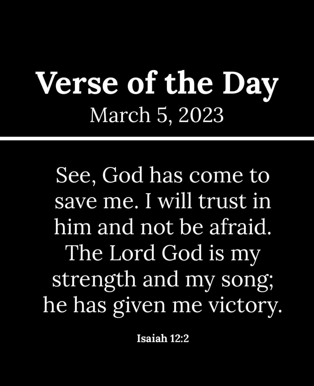 Verse of the March 5, 2023 See, God has come to save me_ Iwill trust in him and not be afraid. The Lord God is my strength and my song; he has given me victory: Isaiah 12.2 Day
