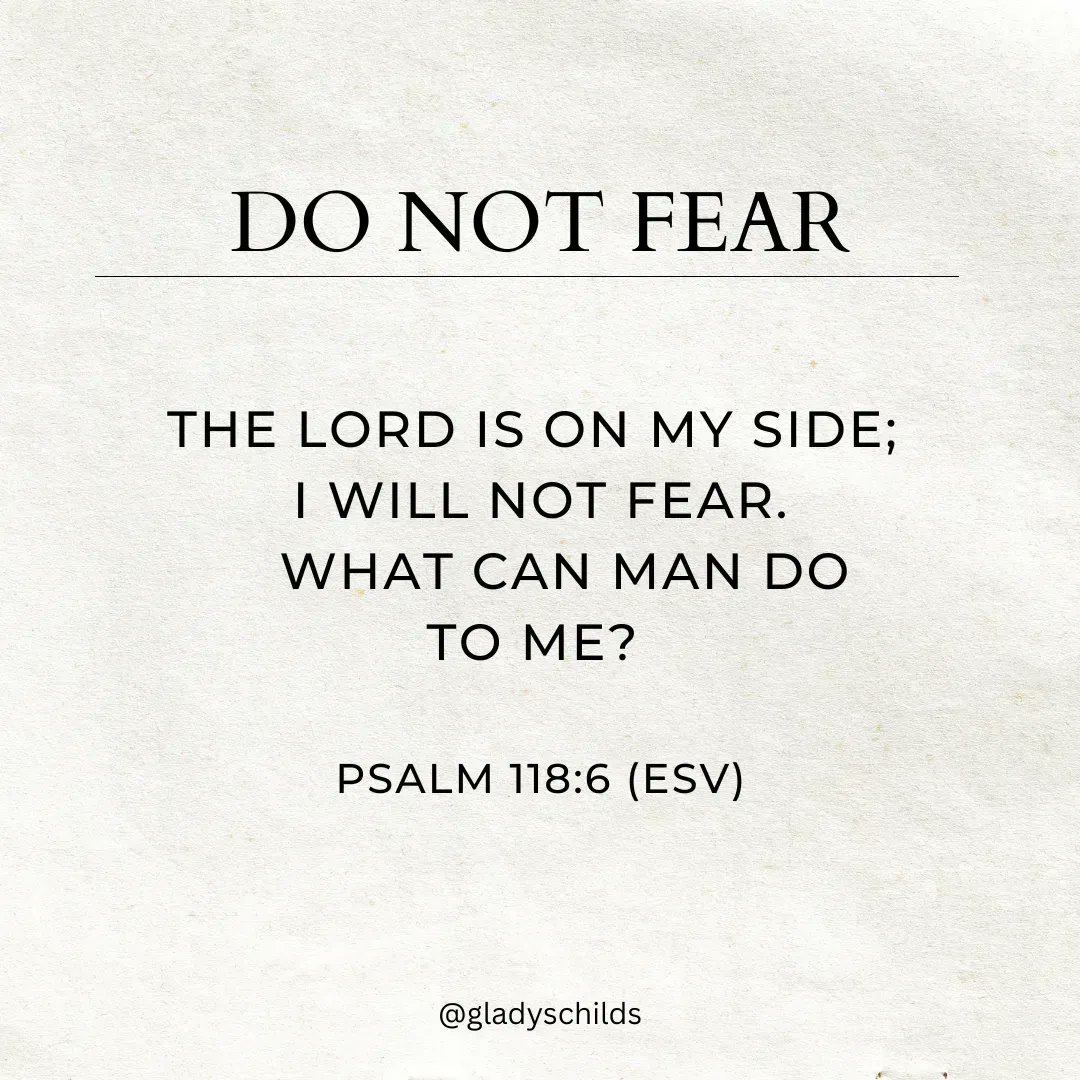 DO NOT FEAR THE LORD IS ON MY SIDE; WILL NOT FEAR. WHAT CAN MAN DO TO ME? PSALM 118.6 (ESV) @gladyschilds