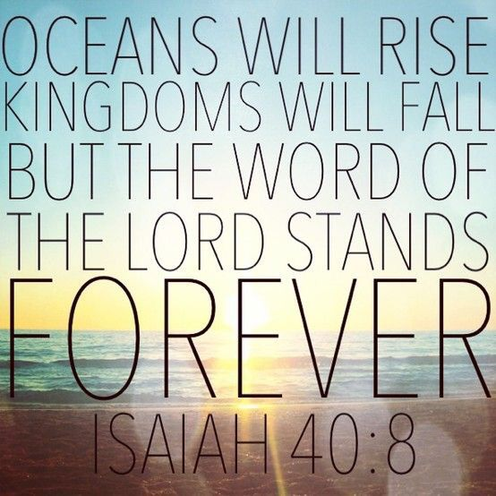 OCEANS WILL RISE KINGDOMS WILL FALL BUT THE WORD OF THE LORD STANDS FOREVER ISAIAH 40.8