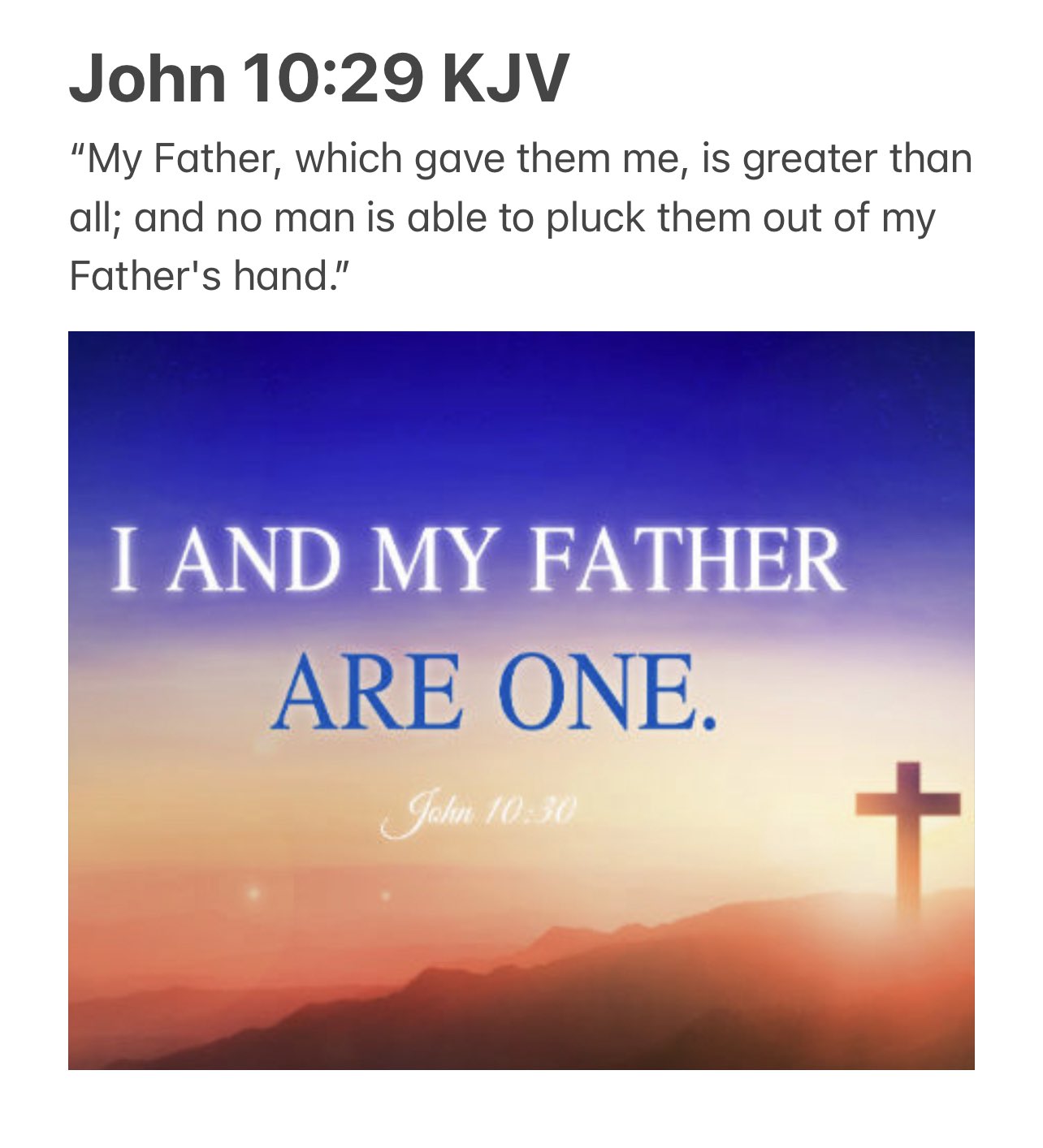 John 10.29 KJV Father; which gave them me; is greater than all; and no man is able to pluck them out of my Father's hand" IAND MY FATHER ARE ONE 3 "My