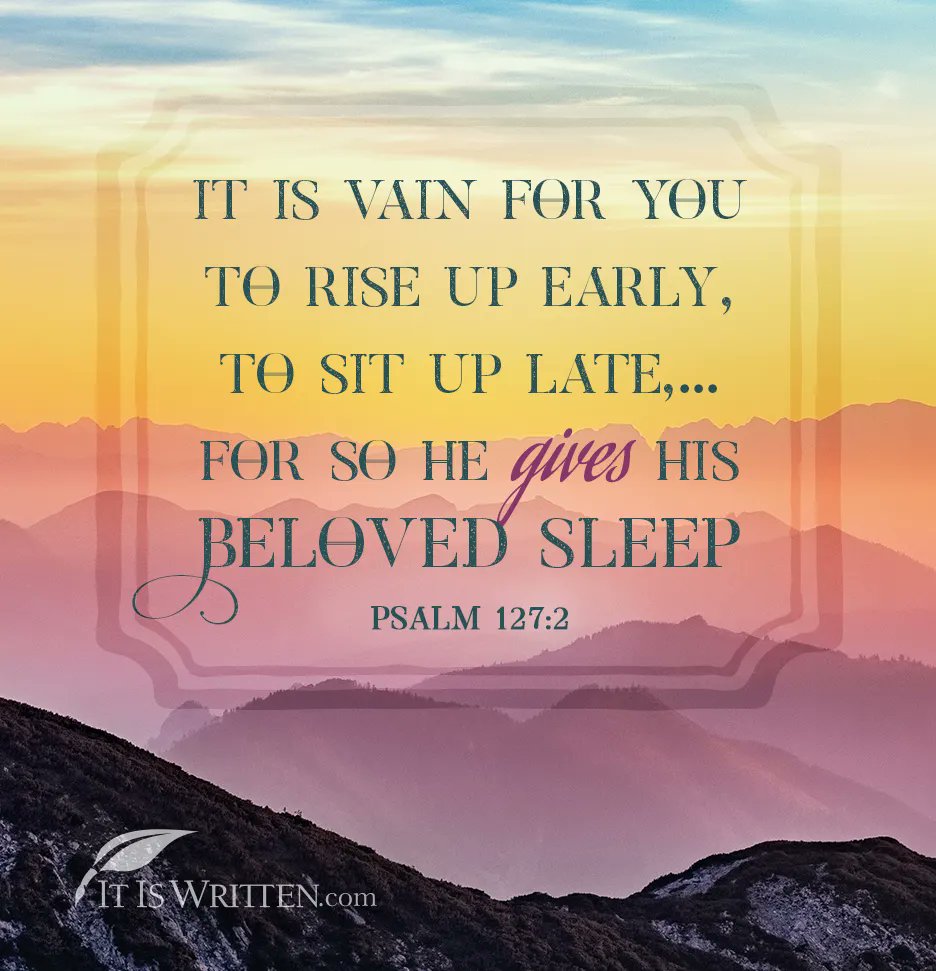 IT IS VAIN FOR YOU TO RISE UP EARLY , TO SIT UP LATE, ; FOR SC) HE gives HIS BELOVEI SLEEP PSALM 127.2 IT IS WRITTENcom