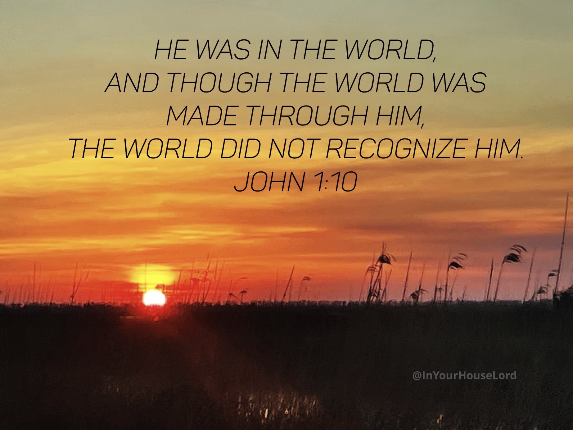 HE WAS IN THE WORLD; AND THOUGH THE WORLD WAS MADE THROUGH HIM, THE WORLD DID NOT RECOGNIZE HIM: JOHN 1:10 @InYourHouseLord
