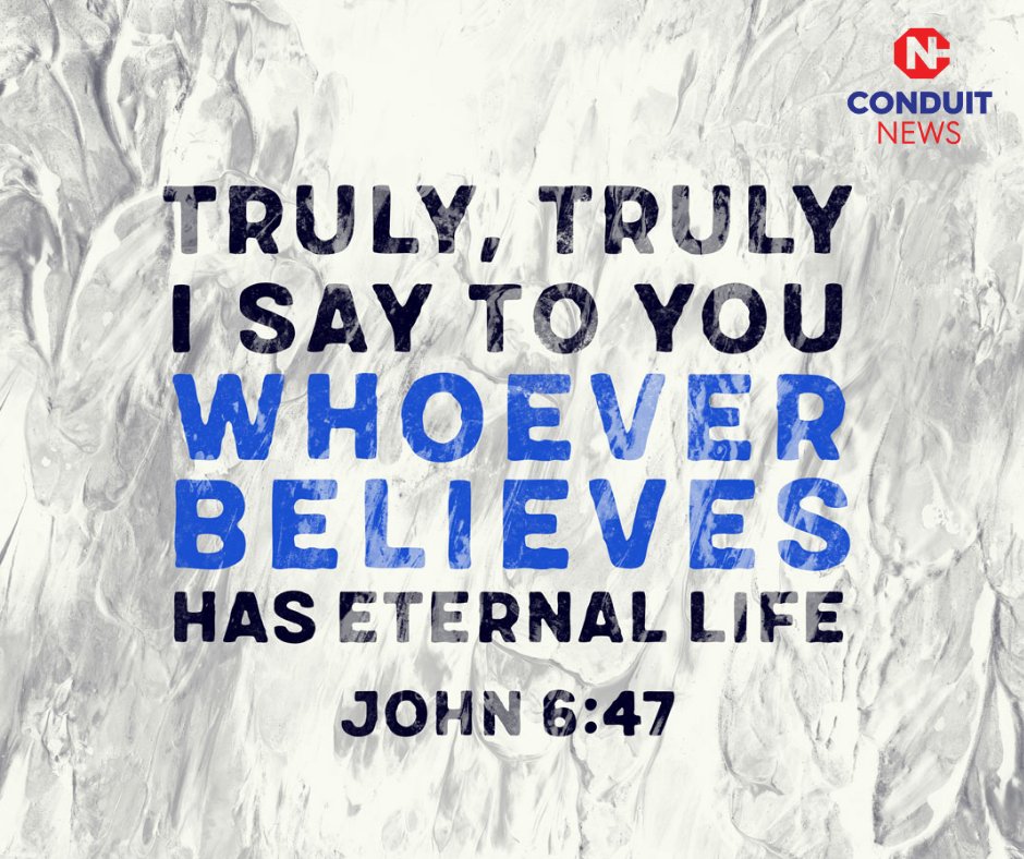 CONDUIT NEWS TRULy_ Truly I SAY To You WhoEVER BELIEVES HAS ETERNAL LIFE John 6.47