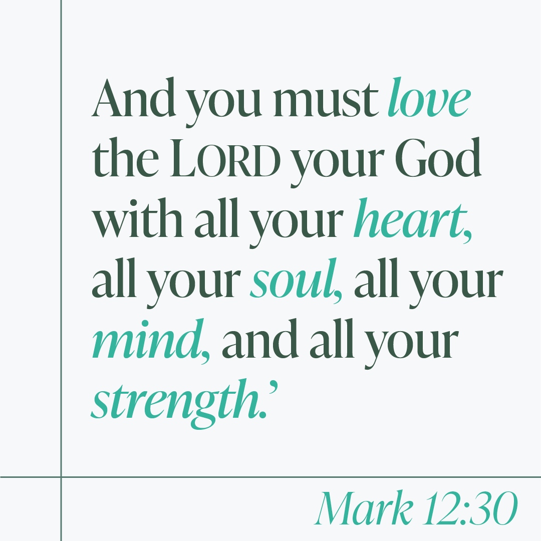 Andyou must love the LORD your God with allyour heart; all your soul, all your mind, and all your strength' Mark 12.30