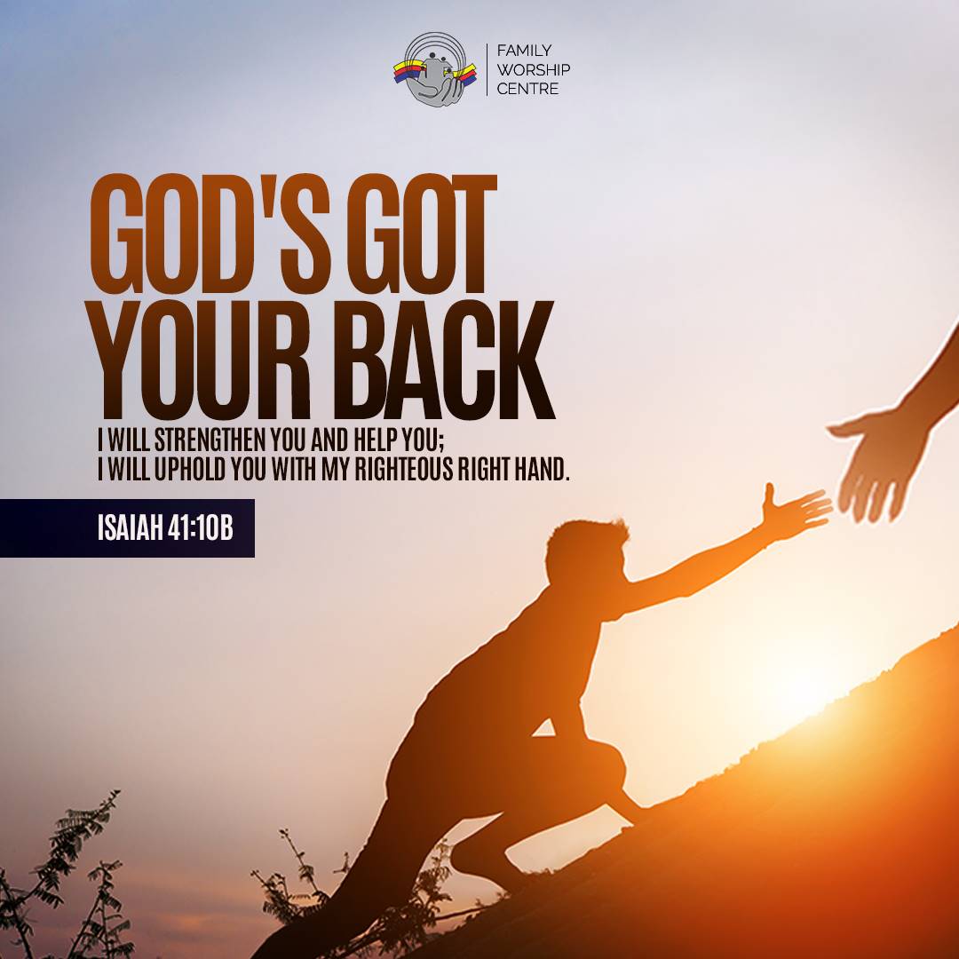 FAMILY WORSHIP CENTRE GODISCOC YOURBACK IWILL STRENGTHEN YOU AND HELP YOU; IWILL UPHOLD YOU WITH MY RIGHTEOUS RIGHT HAND . ISAIAH 41:10B