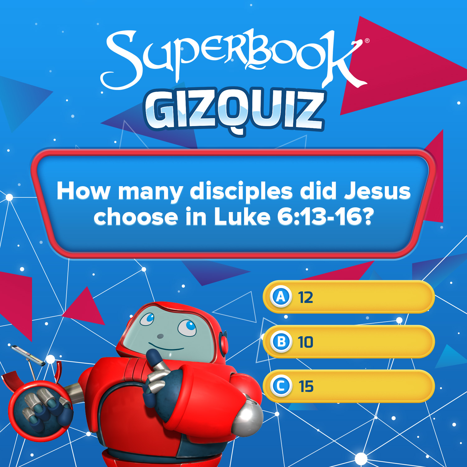 'SupERBOOK GIZQUIZ How many disciples did Jesus choose in Luke 6:13-16? A 12 B 10 C 15'