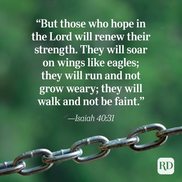 'But those who hope in the Lord will renew their strength: They will soar on wings like eagles; will run and not grow weary; will walk and not be faint:' 9) ~~Isaiah 40.31 RD they they