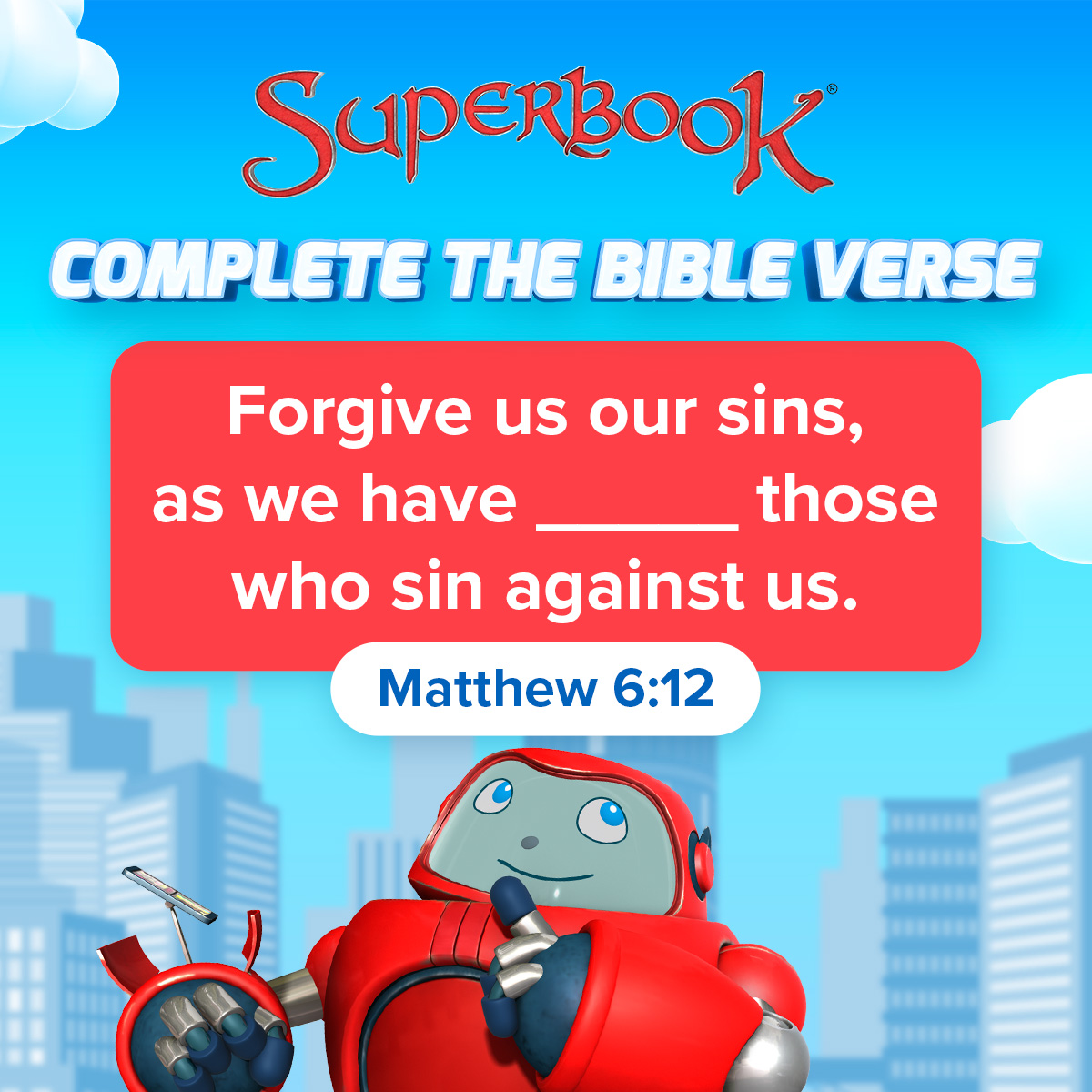 'SupeRBook COMPLETE THE BIBLE VERSE who Forgive us our sins, as we have those sin against us. Matthew 6:12'