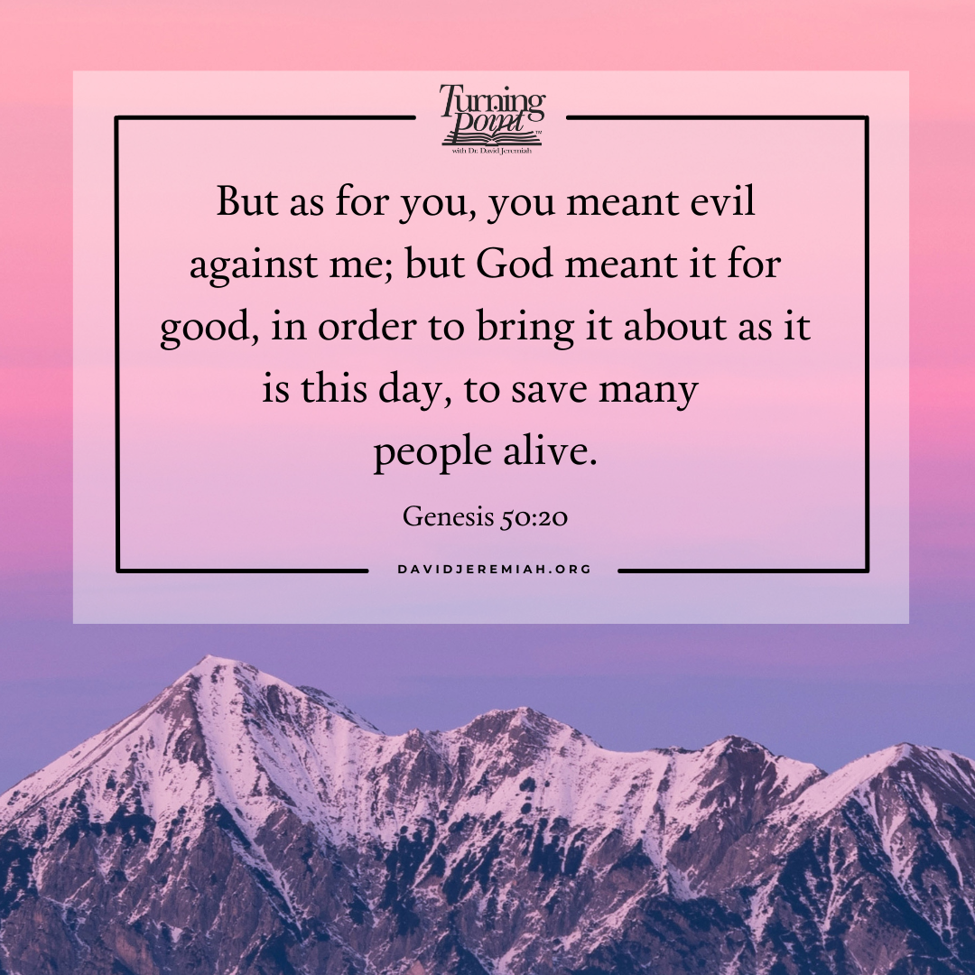'Turning Poyet But as for you, you meant evil against me; but God meant it for good, in order to bring it about as it is this day, to save many people alive. Genesis50:20 Genesis 50:20 DAVIDJEREMIAH.ORG'