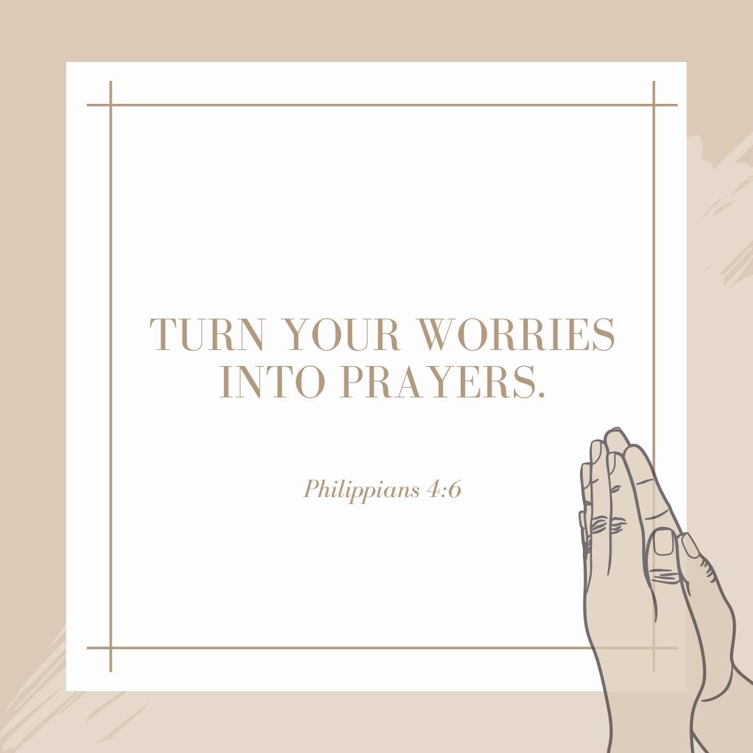 'TURN YOUR WORRIES INTO PRAYERS. Philippians 4:6'