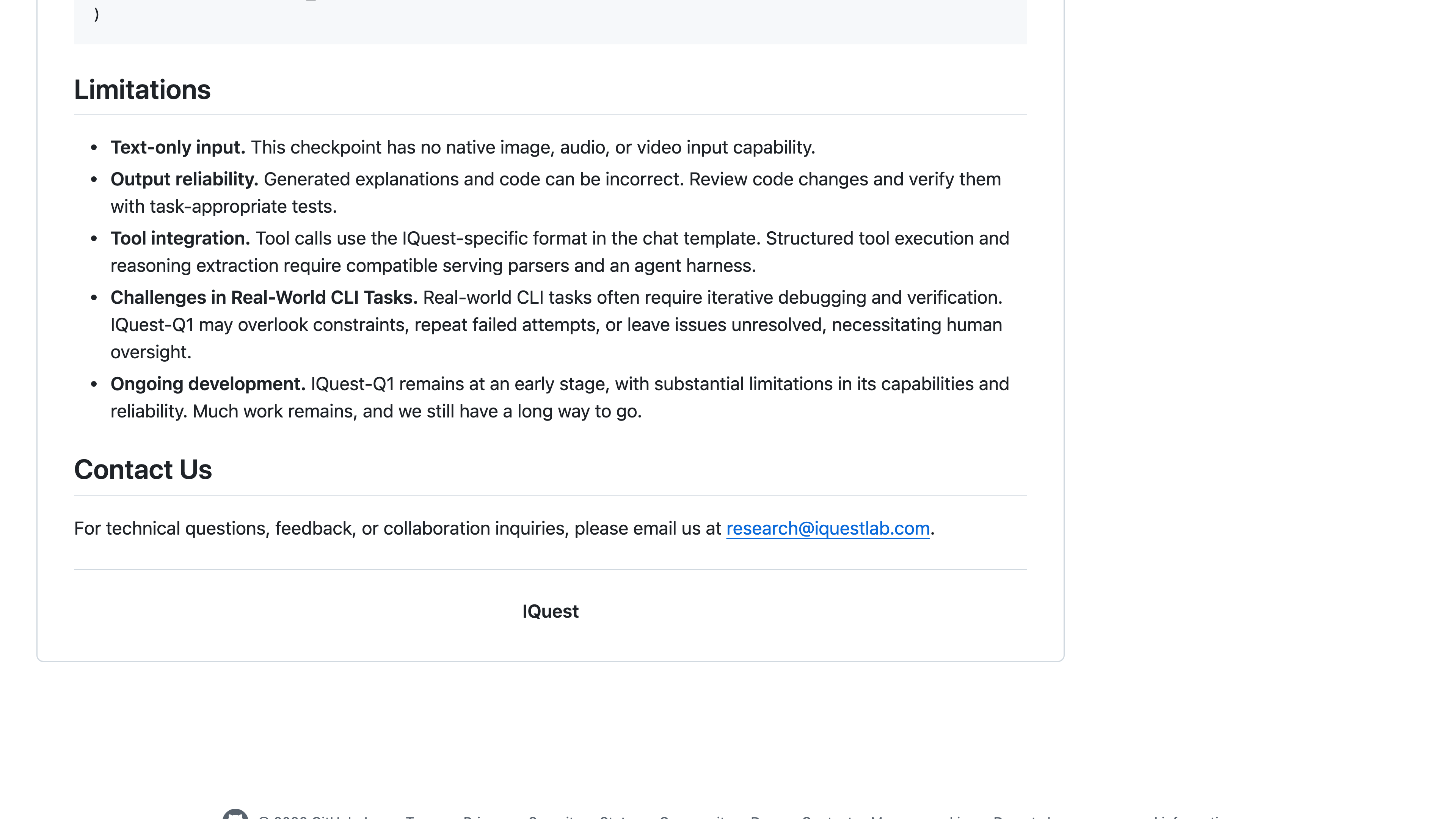 The Limitations section of IQuest's README: text-only input; generated explanations and code can be incorrect; tool calls use an IQuest-specific format; in real-world CLI tasks IQuest-Q1 may overlook constraints, repeat failed attempts, or leave issues unresolved, necessitating human oversight; IQuest-Q1 remains at an early stage, with substantial limitations in its capabilities and reliability.