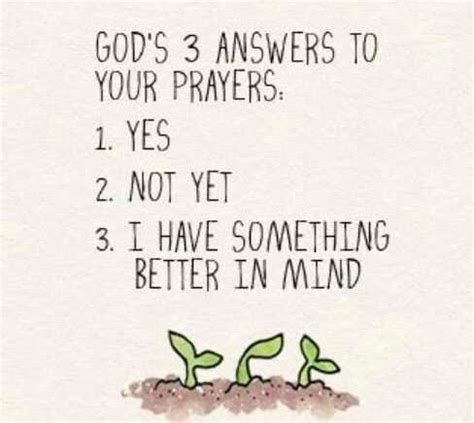 God answers prayers in 3 ways: yes, no & not yet.