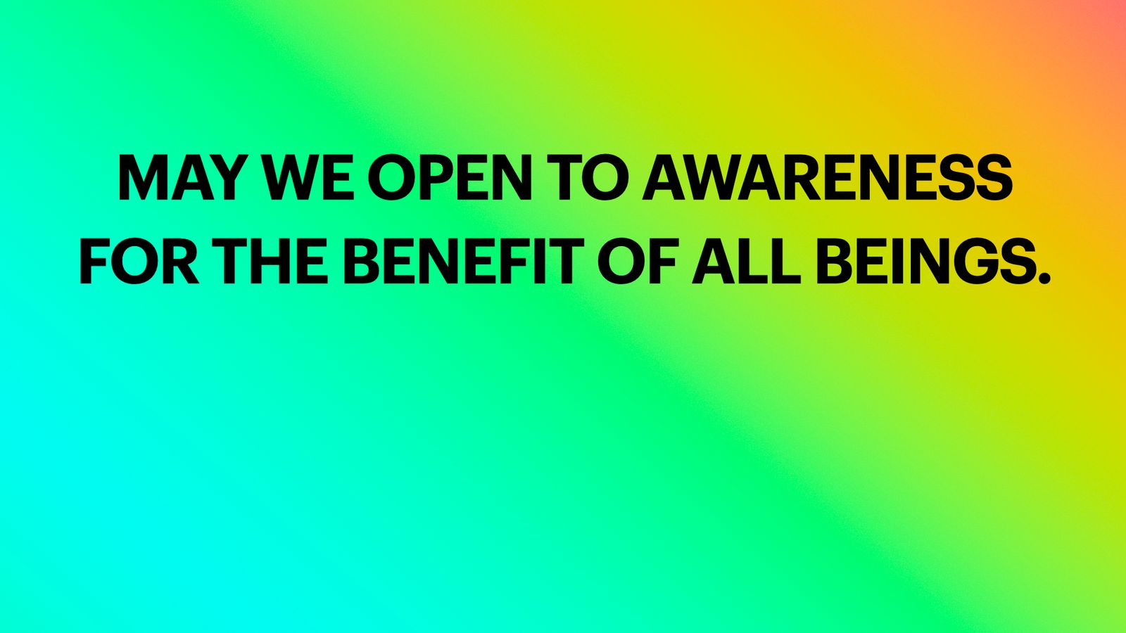 May we open to awareness for the benefit of all beings.