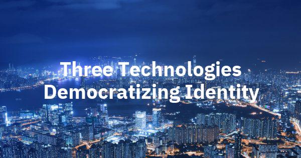 Three Technologies Democratizing Identity