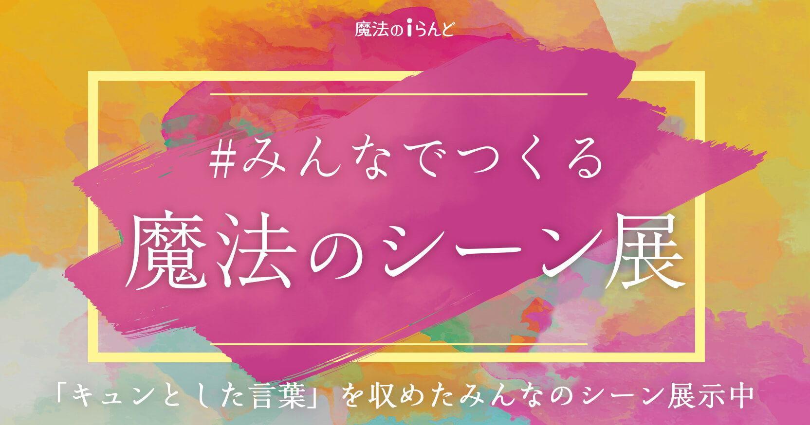 みんなでつくる魔法のシーン展 キュンとした言葉 を収めたシーン展示中 編集部からのお知らせ 魔法のiらんど