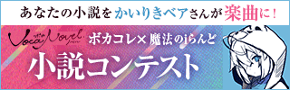 受賞作品はかいりきベアさん完全プロデュースのもと楽曲化！ ボカコレ×魔法のiらんどコラボ 小説コンテスト