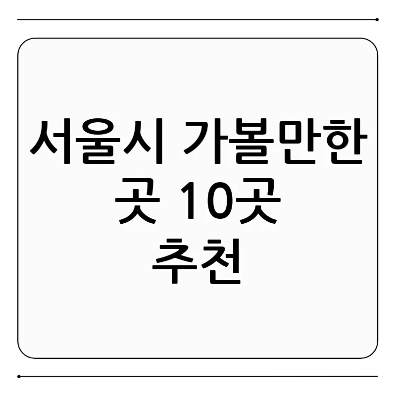 서울 가볼만한 곳 BEST 10: 나만 알고 싶은 핫플레이스