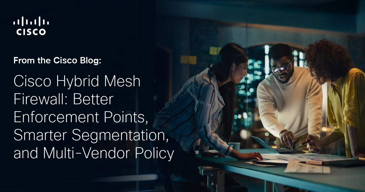 Cisco Hyrbid Mesh Firewall: Better Enforcement Points, Smarter Segmentation, and Multi-Vendor Policy