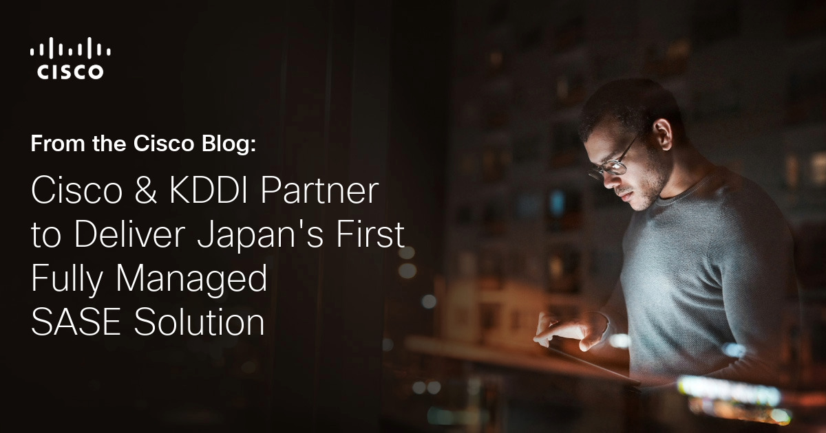 Cisco and KDDI Partner to Deliver Japan’s First Fully Managed SASE Solution