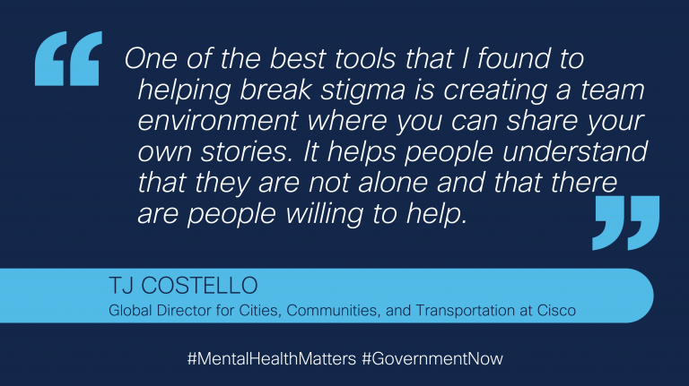 Quote from Cisco leader, TJ Costello: "One of the best tools that I found to helping break stigma is creating a team environment where you can share your own stories. It helps people understand that they are not alone and that there are people willing to help." 