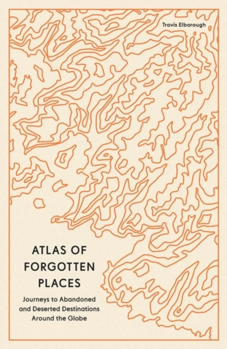 Atlas of Forgotten Places: Journeys to Abandoned and Deserted Destinations around the Globe af Travis Elborough