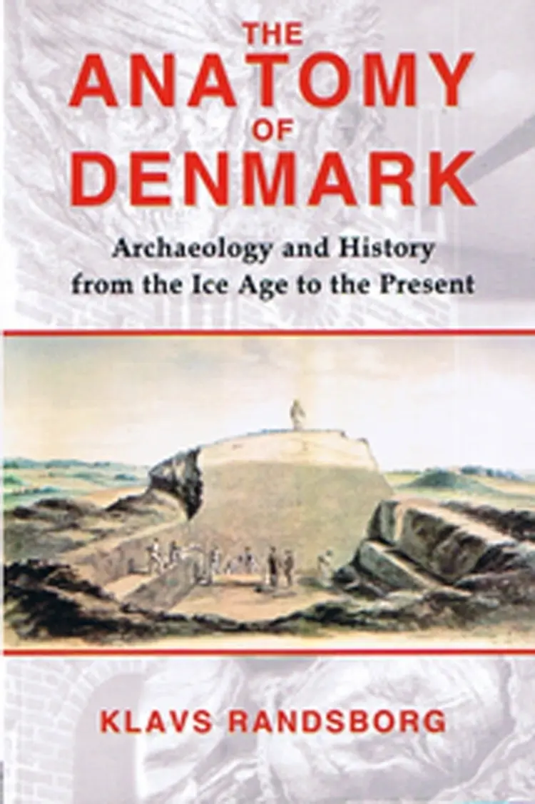 The Anatomy of Denmark: Archaeology and History from the Ice Age to the Present - Klavs Randsborg af Klavs Randsborg