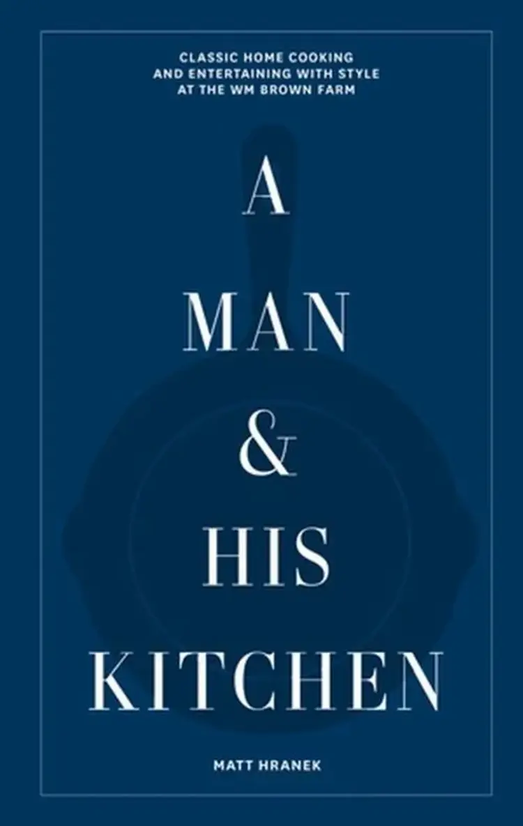 A Man and His Kitchen: Classic Home Cooking and Entertaining with Style at the Wm Brown Farm af Matt Hranek