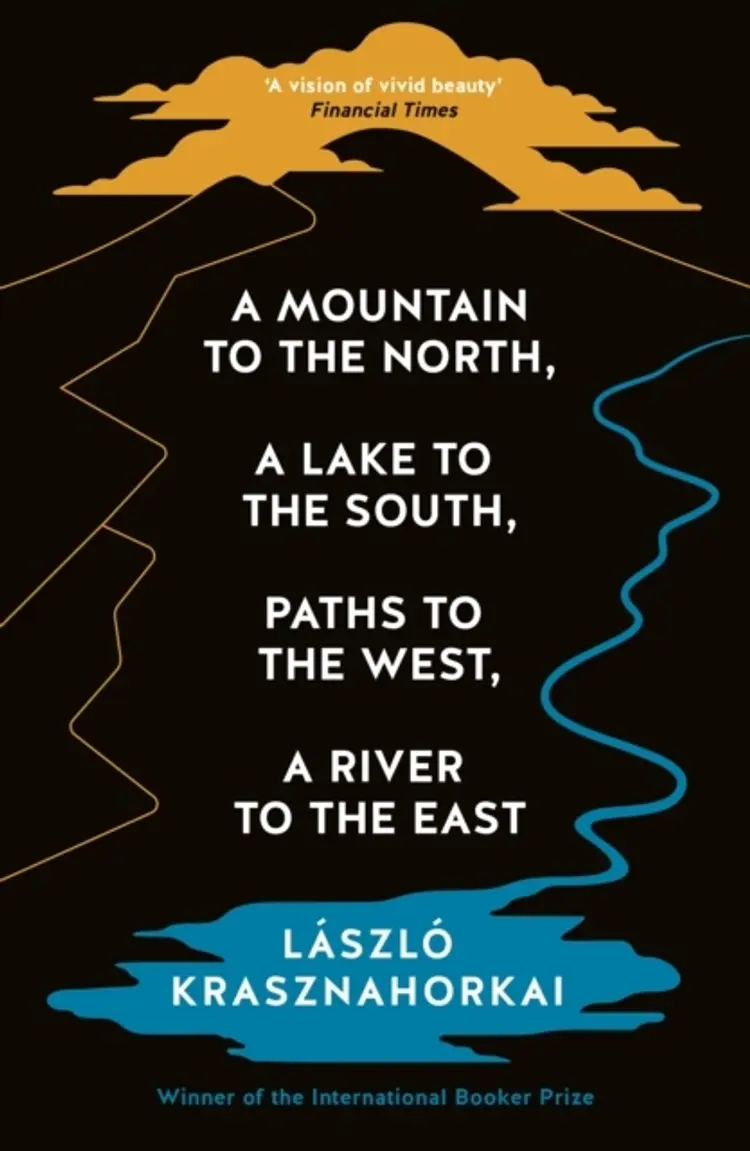 A Mountain to the North, a Lake to the South, Paths to the West, A River to the East af László Krasznahorkai