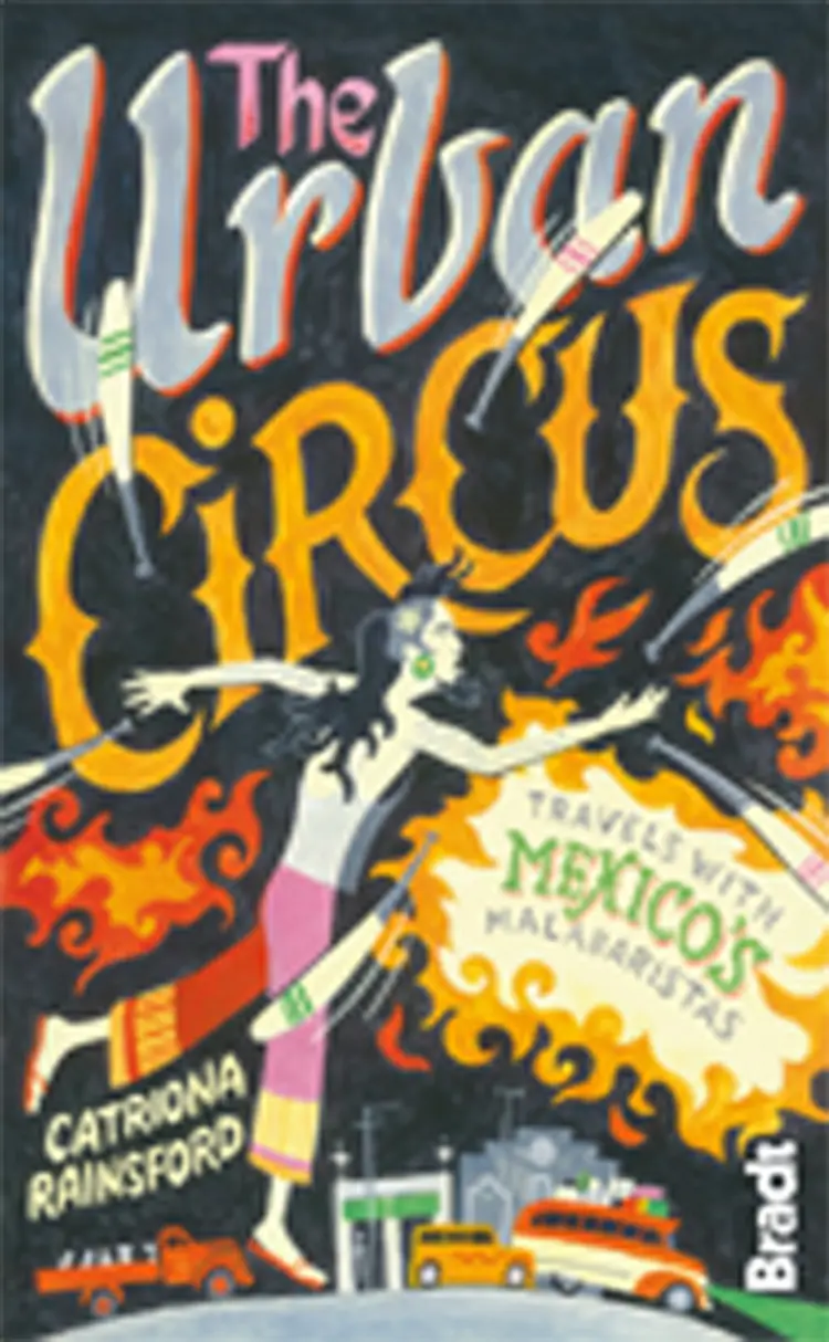 The Urban Circus: Travel with Mexicos Malabaristas af Catriona Rainsford