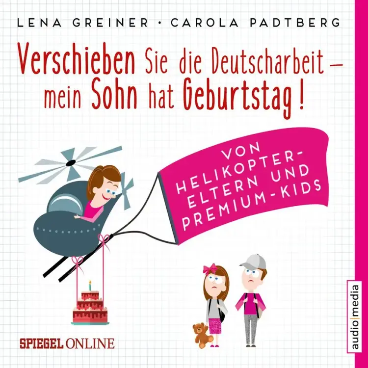 Verschieben Sie die Deutscharbeit, mein Sohn hat Geburtstag! Von Helikopter-Eltern und Premium-Kids af Carola Padtberg-Kruse