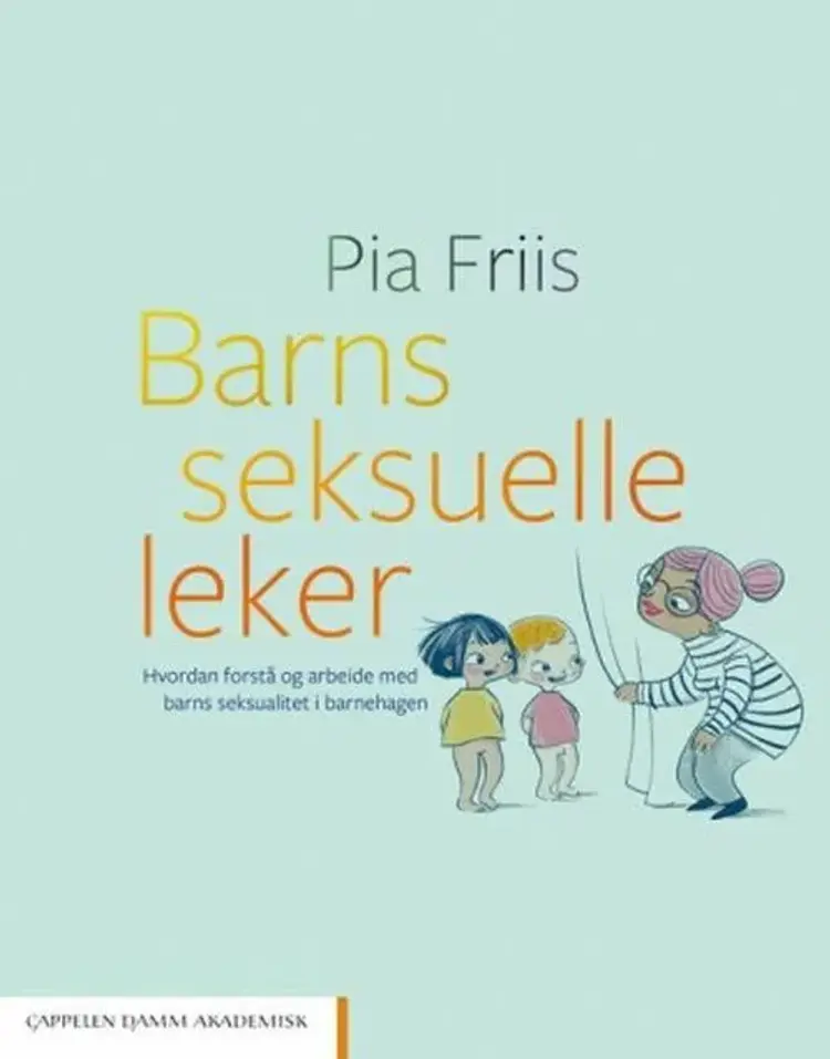 Barns seksuelle leker : hvordan forstå og arbeide med barns seksualitet i barnehagen - Pia Friis af Pia Friis